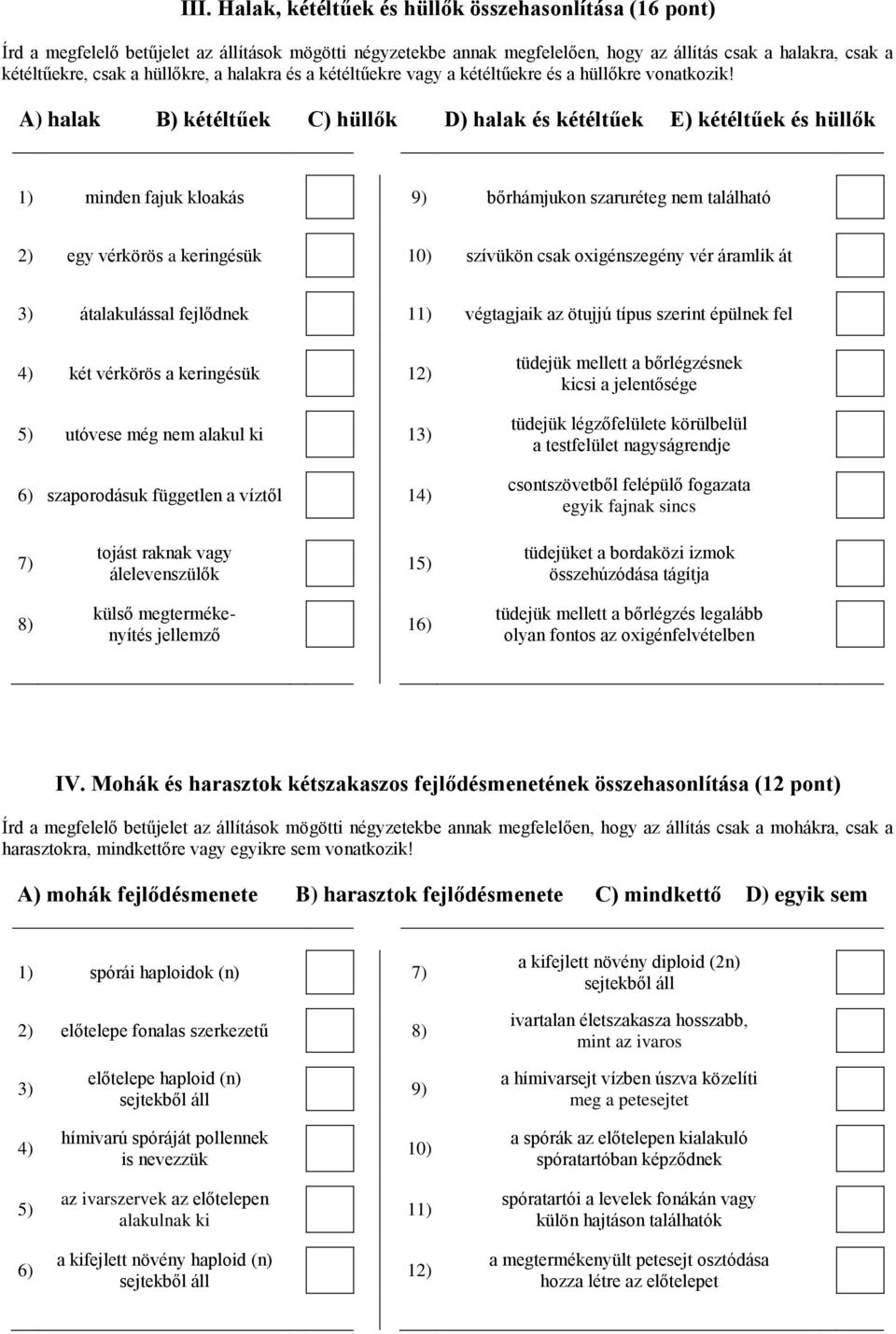 A) halak B) kétéltűek C) hüllők D) halak és kétéltűek E) kétéltűek és hüllők 1) minden fajuk kloakás 9) bőrhámjukon szaruréteg nem található 2) egy vérkörös a keringésük 10) szívükön csak