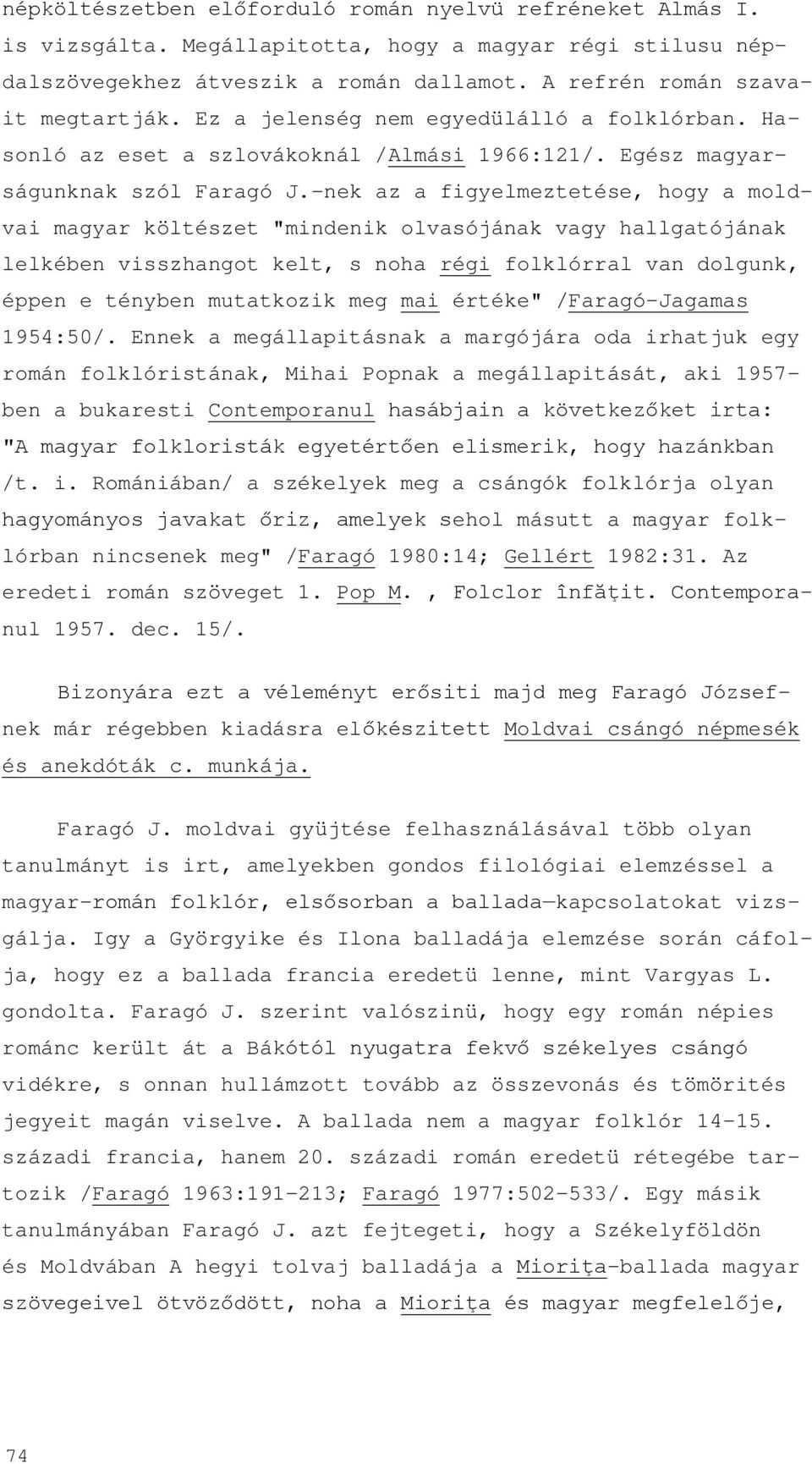 -nek az a figyelmeztetése, hogy a moldvai magyar költészet "mindenik olvasójának vagy hallgatójának lelkében visszhangot kelt, s noha régi folklórral van dolgunk, éppen e tényben mutatkozik meg mai