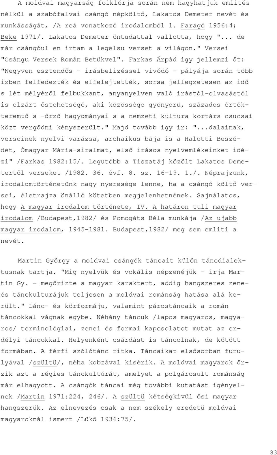 Farkas Árpád igy jellemzi őt: "Negyven esztendős - irásbelizéssel vivódó - pályája során több izben felfedezték és elfelejtették, sorsa jellegzetesen az idő s lét mélyéről felbukkant, anyanyelven