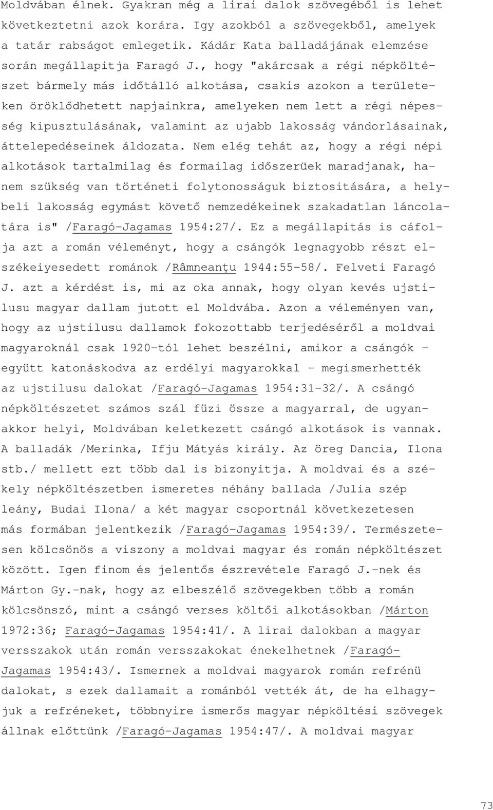 , hogy "akárcsak a régi népköltészet bármely más időtálló alkotása, csakis azokon a területeken öröklődhetett napjainkra, amelyeken nem lett a régi népesség kipusztulásának, valamint az ujabb