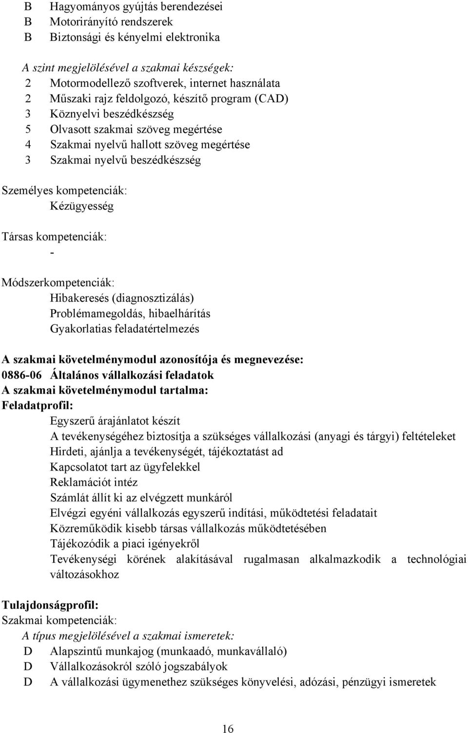 Kézügyesség Társas kompetenciák: - Módszerkompetenciák: Hibakeresés (diagnosztizálás) Problémamegoldás, hibaelhárítás Gyakorlatias feladatértelmezés A szakmai követelménymodul azonosítója és