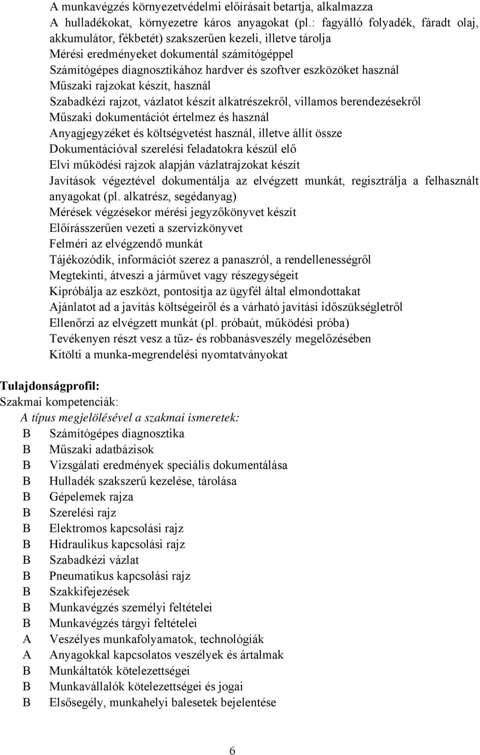 használ Műszaki rajzokat készít, használ Szabadkézi rajzot, vázlatot készít alkatrészekről, villamos berendezésekről Műszaki dokumentációt értelmez és használ Anyagjegyzéket és költségvetést használ,