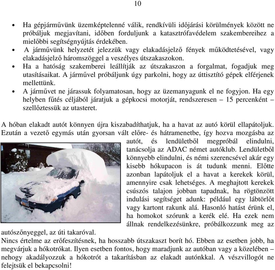 Ha a hatóság szakemberei leállítják az útszakaszon a forgalmat, fogadjuk meg utasításaikat. A járművel próbáljunk úgy parkolni, hogy az úttisztító gépek elférjenek mellettünk.