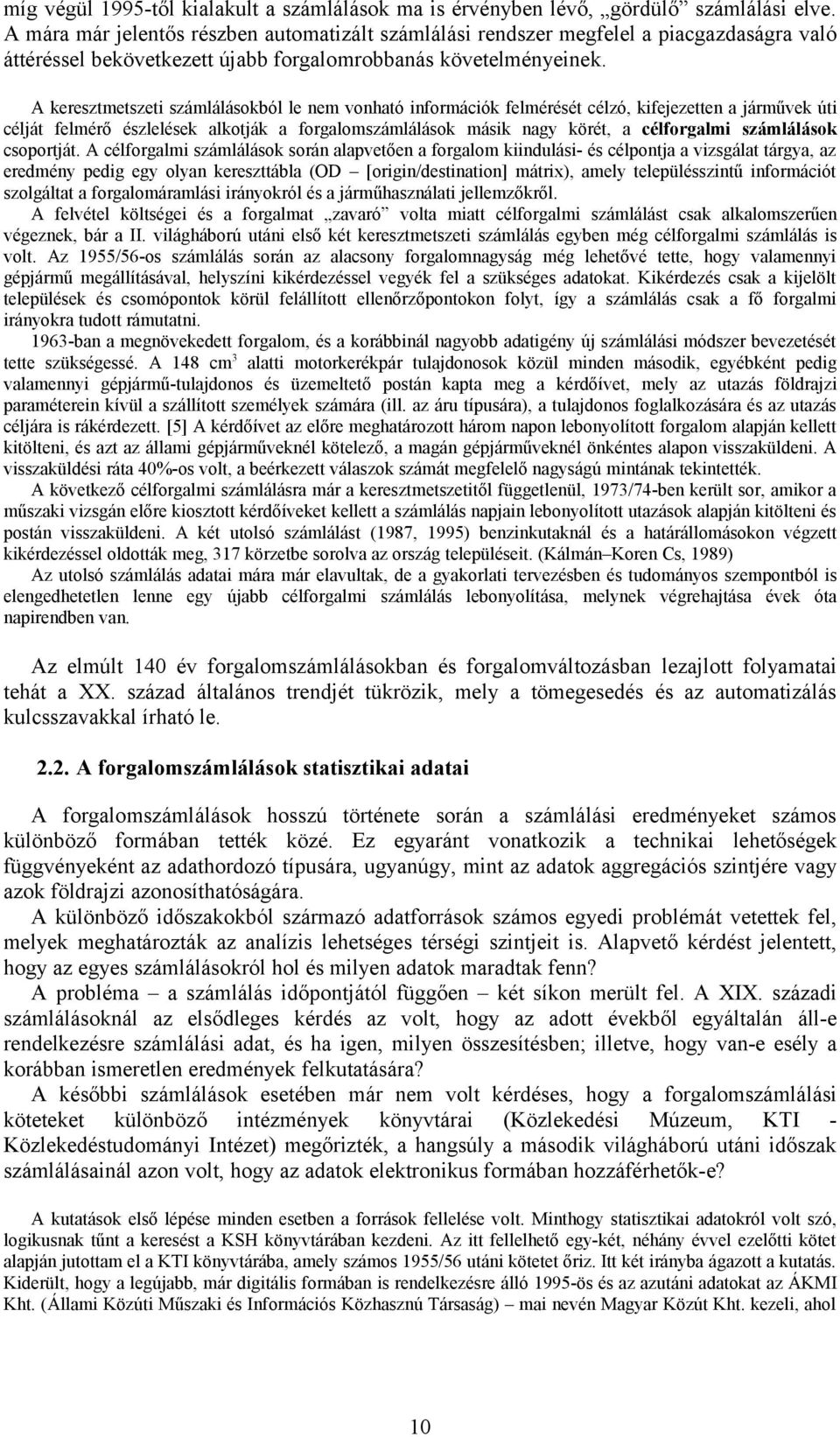 A keresztmetszeti számlálásokból le nem vonható információk felmérését célzó, kifejezetten a járművek úti célját felmérő észlelések alkotják a forgalomszámlálások másik nagy körét, a célforgalmi