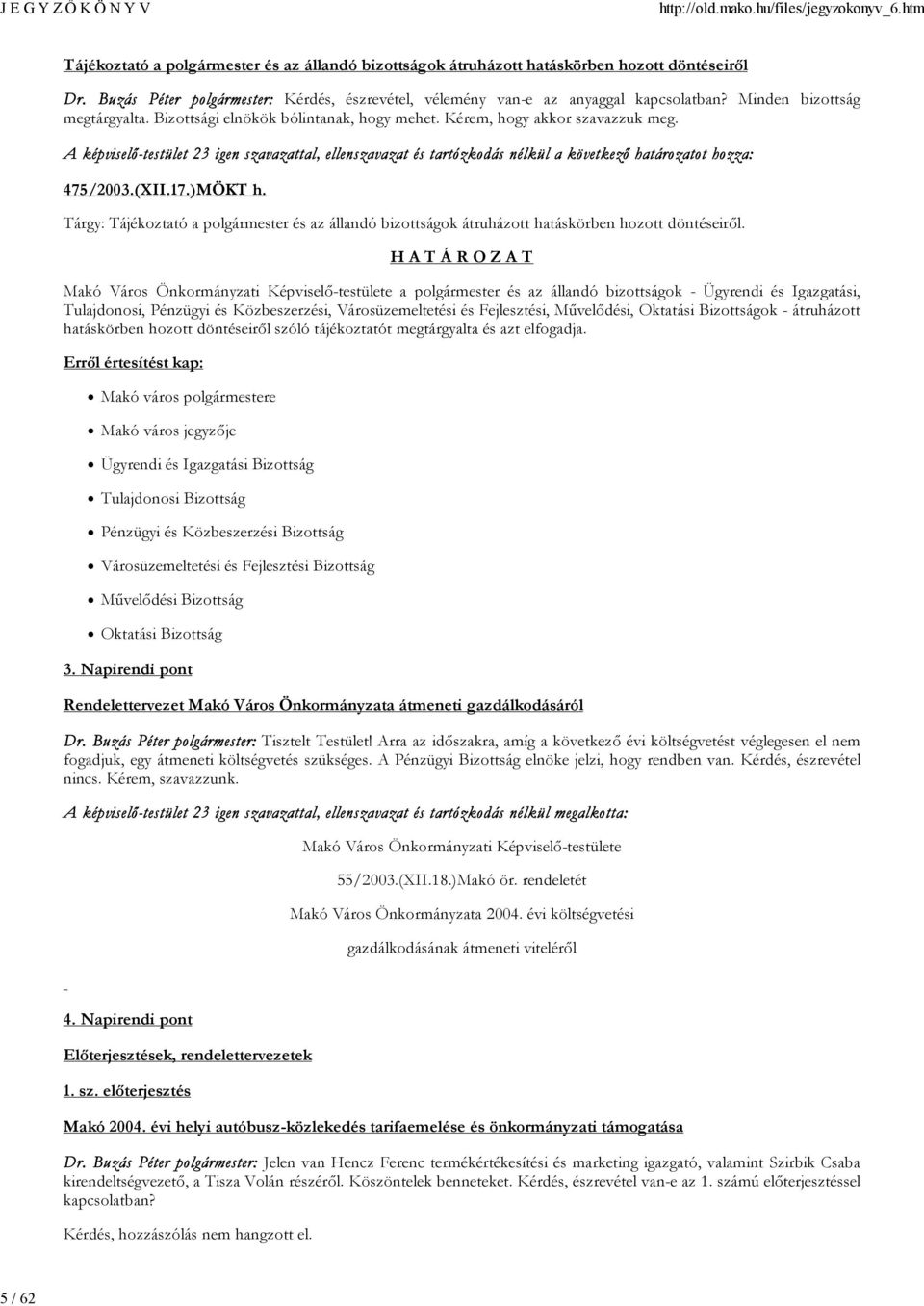 A képviselő-testület 23 igen szavazattal, ellenszavazat és tartózkodás nélkül a következő határozatot hozza: 475/2003.(XII.17.)MÖKT h.