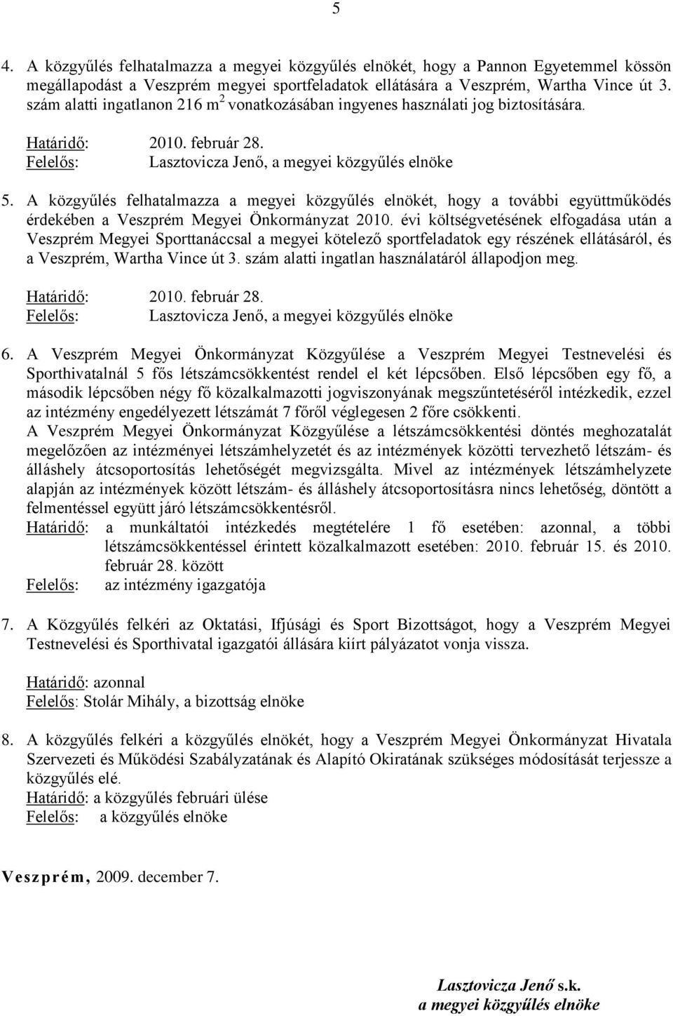 A közgyűlés felhatalmazza a megyei közgyűlés elnökét, hogy a további együttműködés érdekében a Veszprém Megyei Önkormányzat 2010.