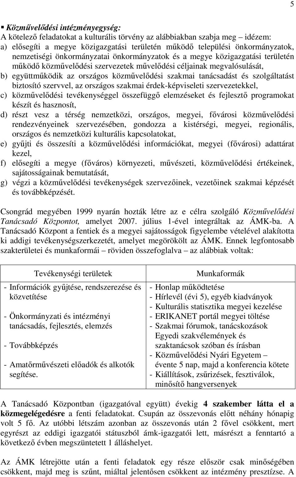 tanácsadást és szolgáltatást biztosító szervvel, az országos szakmai érdek-képviseleti szervezetekkel, c) közművelődési tevékenységgel összefüggő elemzéseket és fejlesztő programokat készít és