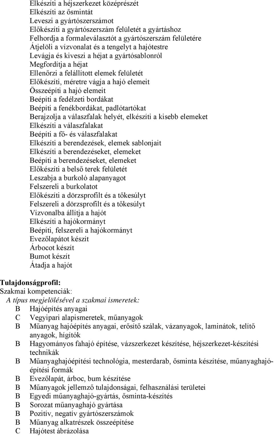 Összeépíti a hajó elemeit eépíti a fedélzeti bordákat eépíti a fenékbordákat, padlótartókat erajzolja a válaszfalak helyét, elkészíti a kisebb elemeket Elkészíti a válaszfalakat eépíti a fő- és