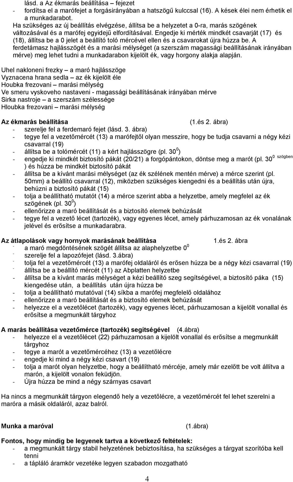 Engedje ki mérték mindkét csavarját (17) és (18), állítsa be a 0 jelet a beállító toló mércével ellen és a csavarokat újra húzza be.