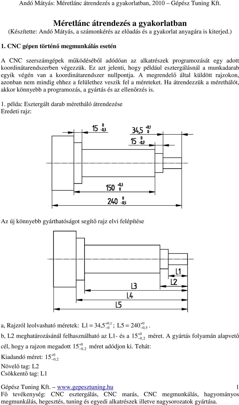 Ez azt jelenti, hogy például esztergálásnál a munkadarab egyik végén van a koordinátarendszer nullpontja.