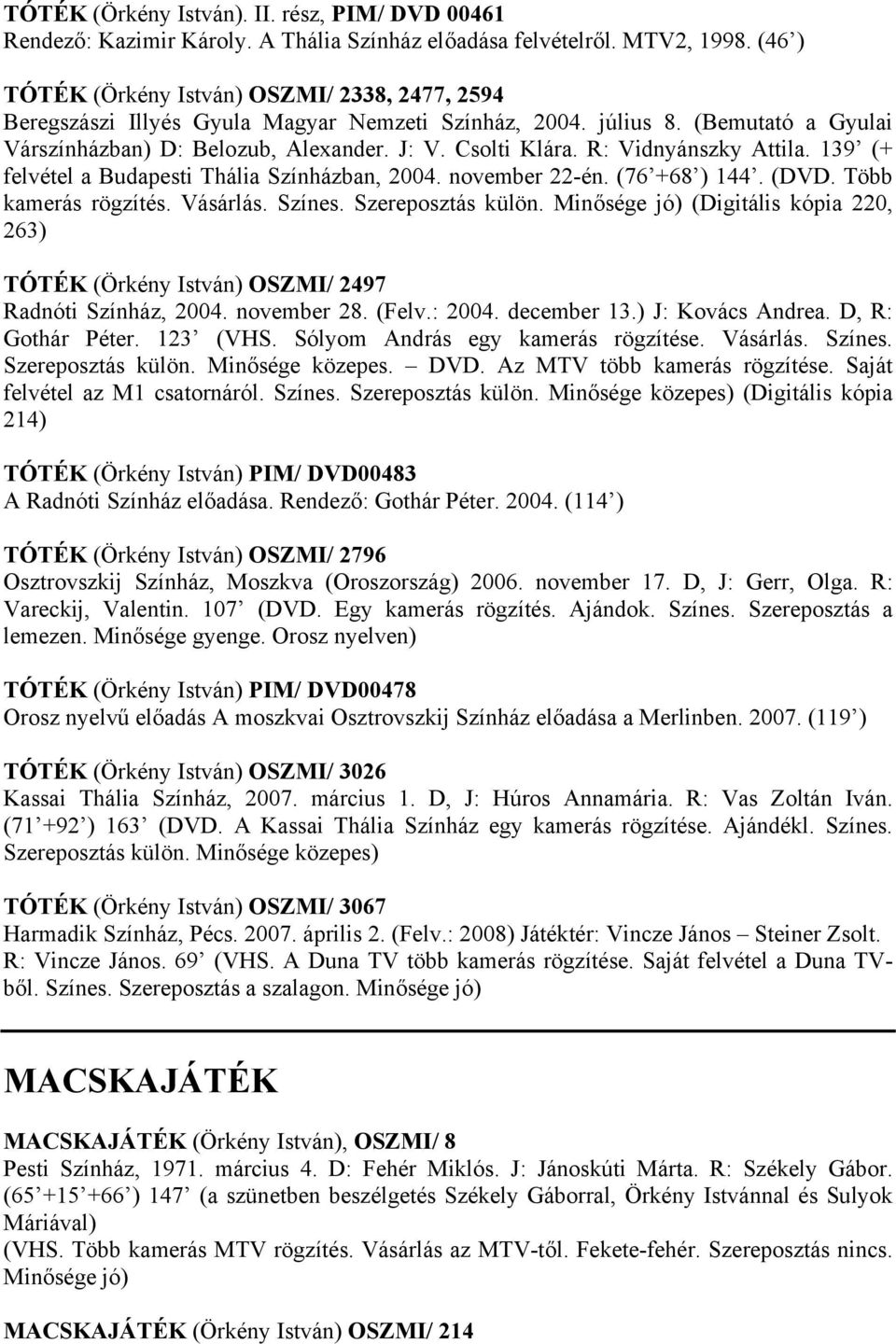 R: Vidnyánszky Attila. 139 (+ felvétel a Budapesti Thália Színházban, 2004. november 22-én. (76 +68 ) 144. (DVD. Több kamerás rögzítés. Vásárlás. Színes. Szereposztás külön.