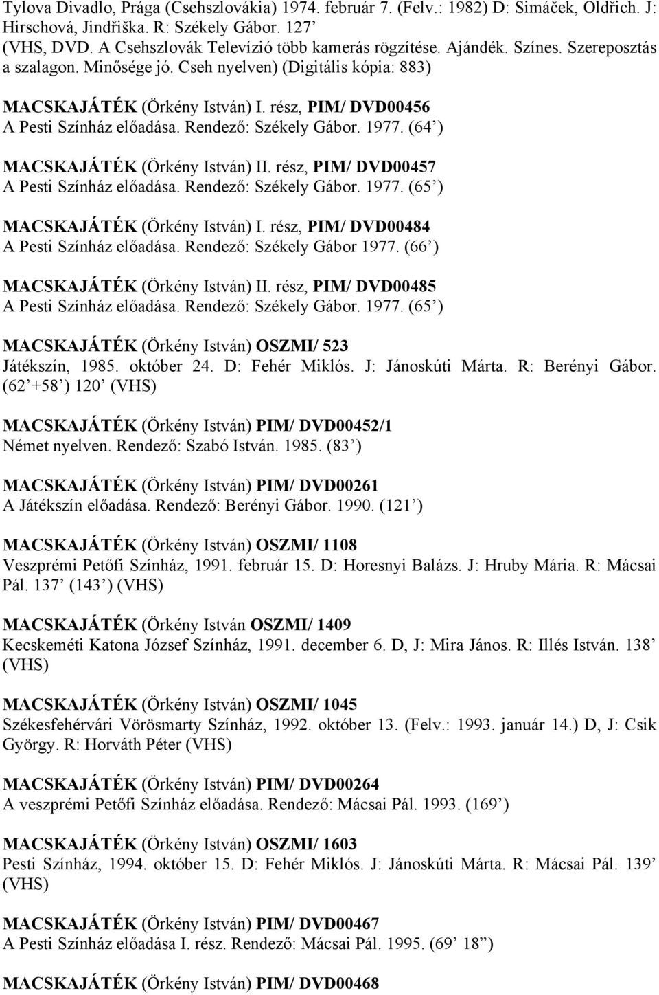 (64 ) MACSKAJÁTÉK (Örkény István) II. rész, PIM/ DVD00457 A Pesti Színház előadása. Rendező: Székely Gábor. 1977. (65 ) MACSKAJÁTÉK (Örkény István) I. rész, PIM/ DVD00484 A Pesti Színház előadása.
