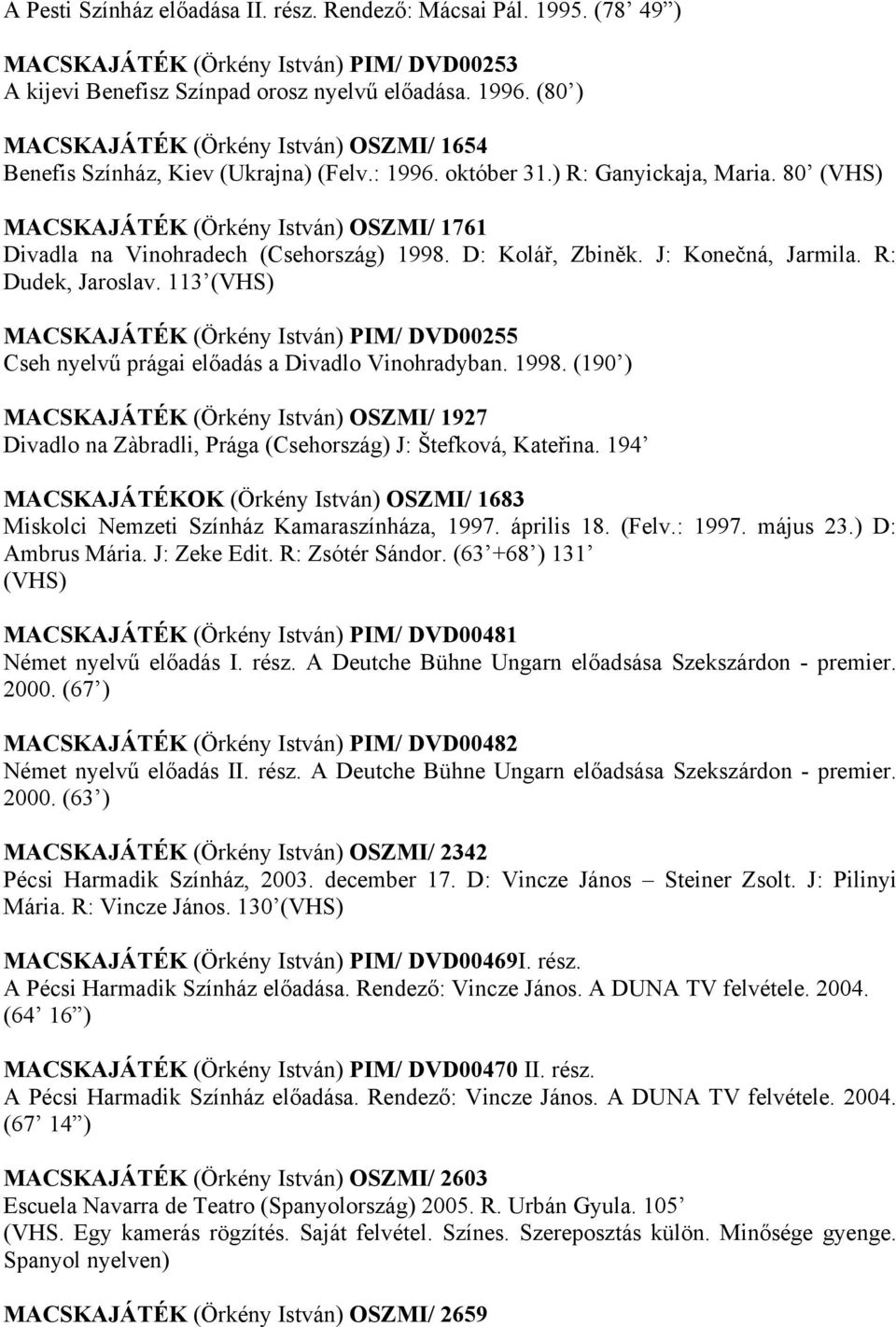 80 (VHS) MACSKAJÁTÉK (Örkény István) OSZMI/ 1761 Divadla na Vinohradech (Csehország) 1998. D: Kolář, Zbiněk. J: Konečná, Jarmila. R: Dudek, Jaroslav.