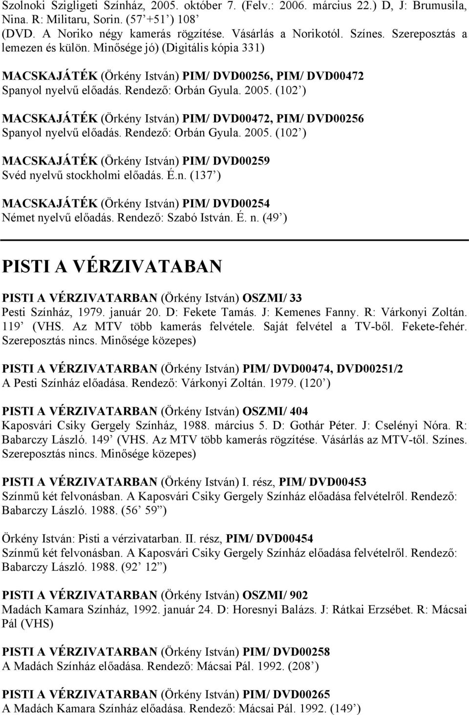 (102 ) MACSKAJÁTÉK (Örkény István) PIM/ DVD00472, PIM/ DVD00256 Spanyol nyelvű előadás. Rendező: Orbán Gyula. 2005. (102 ) MACSKAJÁTÉK (Örkény István) PIM/ DVD00259 Svéd nyelvű stockholmi előadás. É.