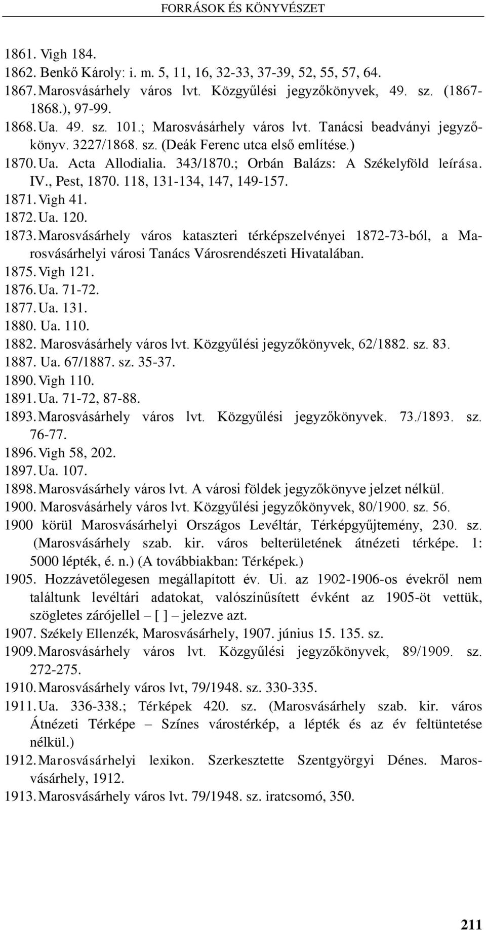 118, 131-134, 147, 149-157. 1871. Vigh 41. 1872. Ua. 120. 1873. Marosvásárhely város kataszteri térképszelvényei 1872-73-ból, a Marosvásárhelyi városi Tanács Városrendészeti Hivatalában. 1875.