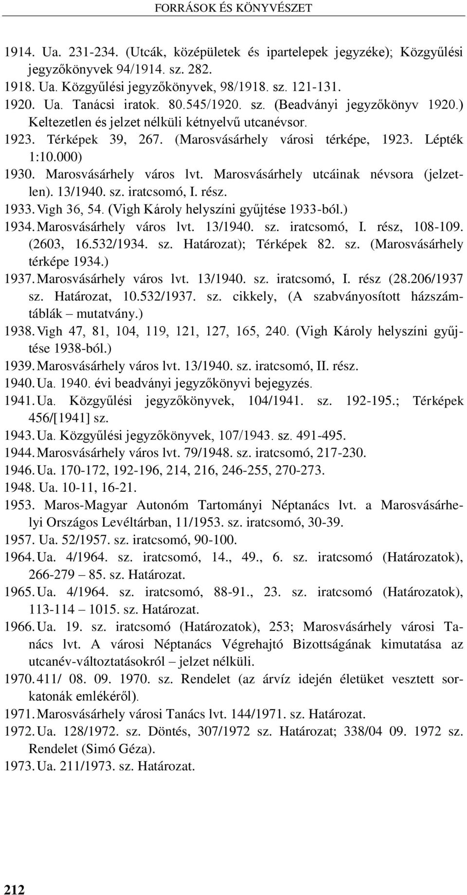 Marosvásárhely város lvt. Marosvásárhely utcáinak névsora (jelzetlen). 13/1940. sz. iratcsomó, I. rész. 1933. Vigh 36, 54. (Vigh Károly helyszíni gyűjtése 1933-ból.) 1934. Marosvásárhely város lvt.