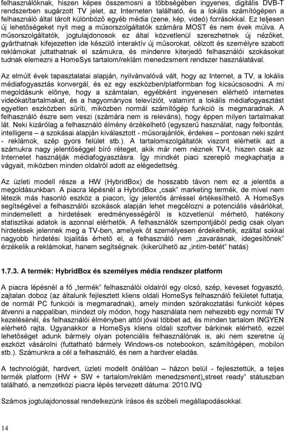 A műsorszolgáltatók, jogtulajdonosok ez által közvetlenül szerezhetnek új nézőket, gyárthatnak kifejezetten ide készülő interaktív új műsorokat, célzott és személyre szabott reklámokat juttathatnak