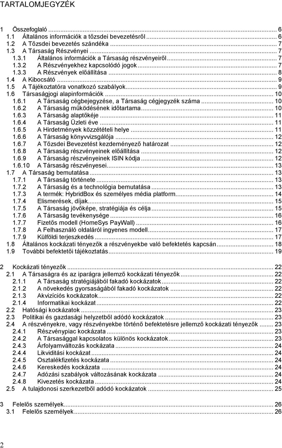 Társaságjogi alapinformációk... 10 1.6.1 A Társaság cégbejegyzése, a Társaság cégjegyzék száma... 10 1.6.2 A Társaság működésének időtartama... 10 1.6.3 A Társaság alaptőkéje... 11 1.6.4 A Társaság Üzleti éve.