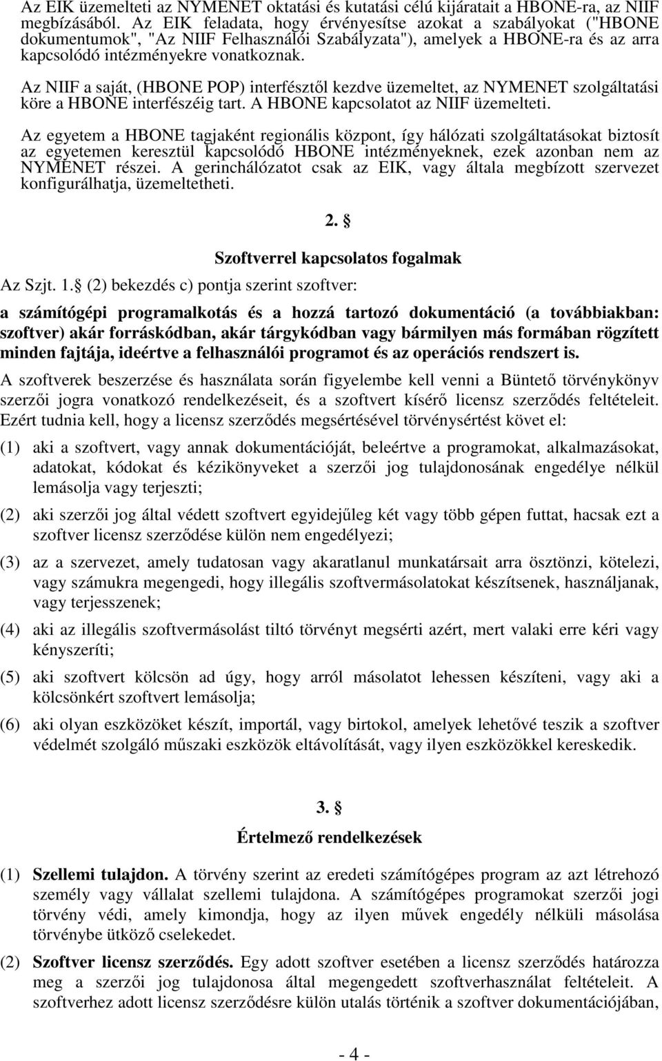 Az NIIF a saját, (HBONE POP) interfésztl kezdve üzemeltet, az NYMENET szolgáltatási köre a HBONE interfészéig tart. A HBONE kapcsolatot az NIIF üzemelteti.