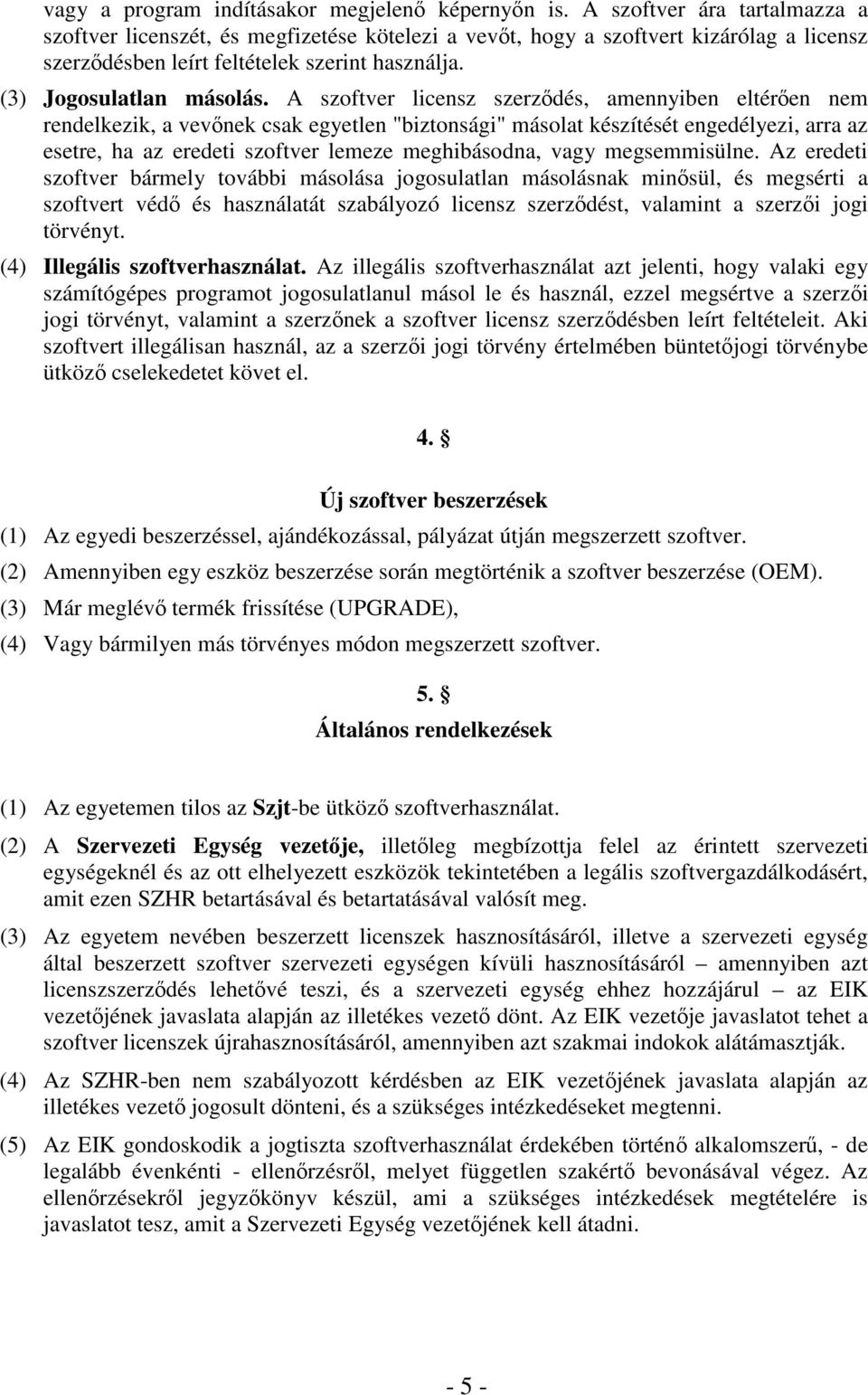 A szoftver licensz szerzdés, amennyiben eltéren nem rendelkezik, a vevnek csak egyetlen "biztonsági" másolat készítését engedélyezi, arra az esetre, ha az eredeti szoftver lemeze meghibásodna, vagy