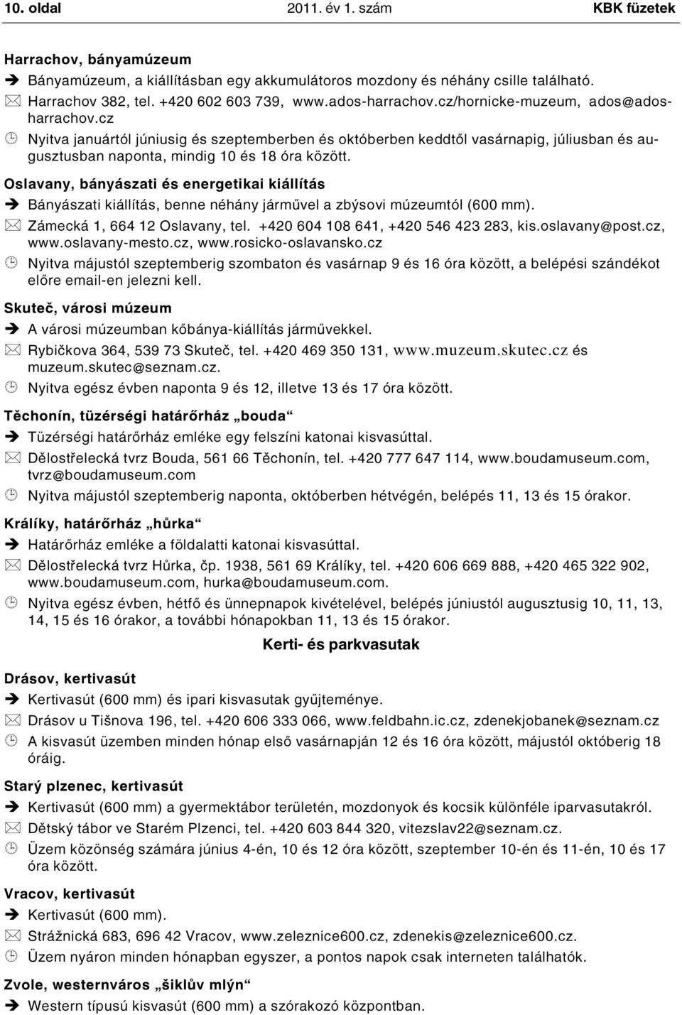 Oslavany, bányászati és energetikai kiállítás Bányászati kiállítás, benne néhány járművel a zbýsovi múzeumtól (600 mm). Zámecká 1, 664 12 Oslavany, tel. +420 604 108 641, +420 546 423 283, kis.