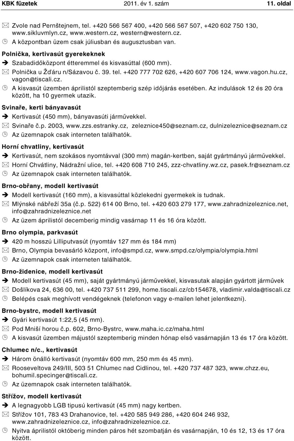 vagon@tiscali.cz. A kisvasút üzemben áprilistól szeptemberig szép időjárás esetében. Az indulások 12 és 20 óra között, ha 10 gyermek utazik.