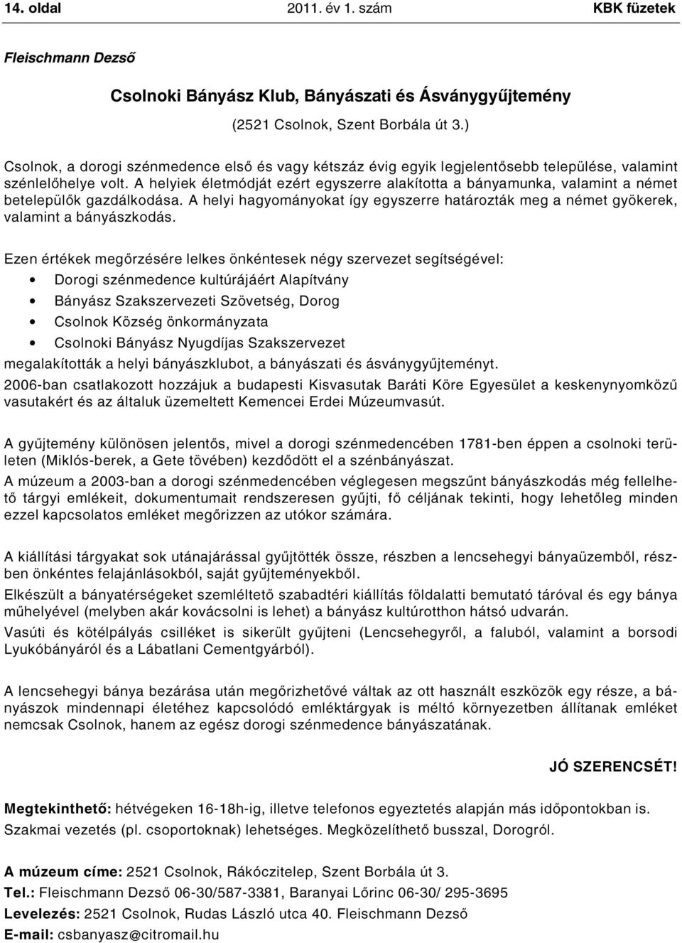 A helyiek életmódját ezért egyszerre alakította a bányamunka, valamint a német betelepülők gazdálkodása. A helyi hagyományokat így egyszerre határozták meg a német gyökerek, valamint a bányászkodás.