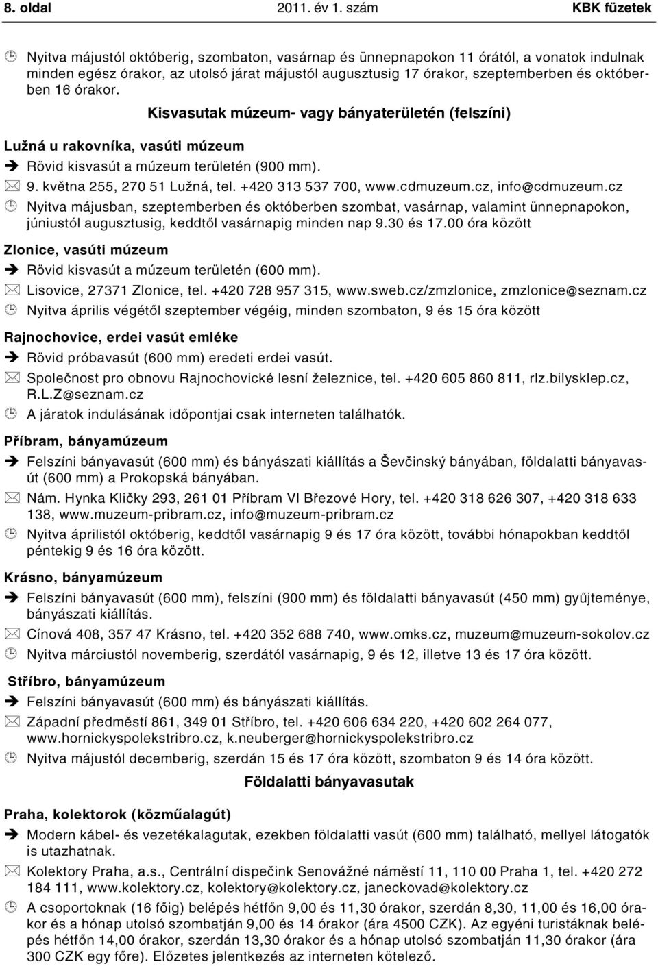 októberben 16 órakor. Kisvasutak múzeum- vagy bányaterületén (felszíni) Lužná u rakovníka, vasúti múzeum Rövid kisvasút a múzeum területén (900 mm). 9. května 255, 270 51 Lužná, tel.