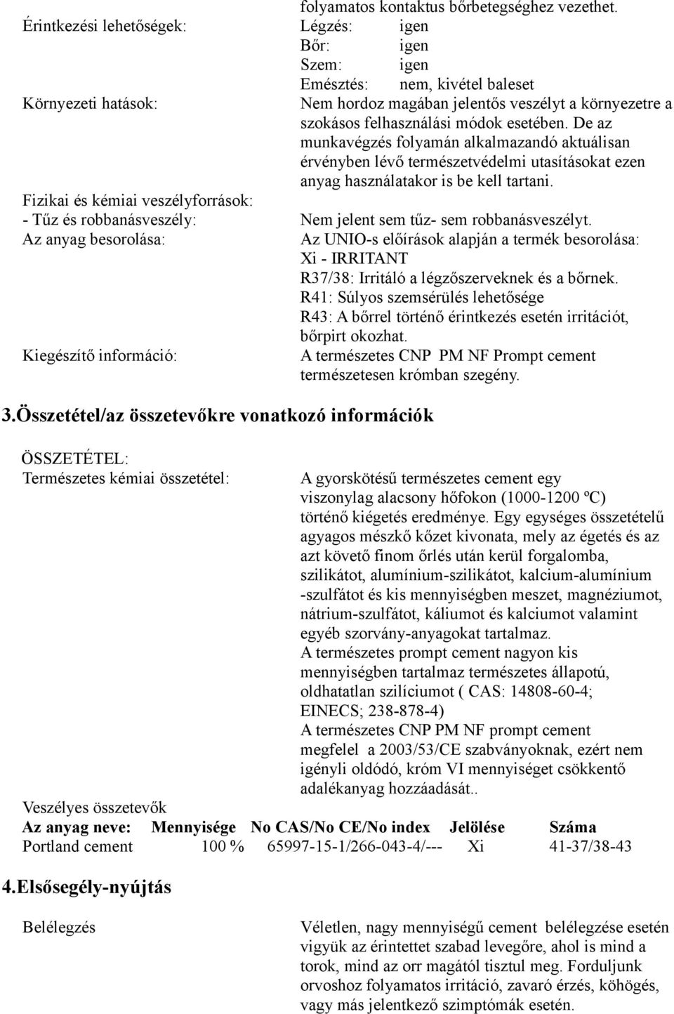 esetében. De az munkavégzés folyamán alkalmazandó aktuálisan érvényben lévő természetvédelmi utasításokat ezen anyag használatakor is be kell tartani.