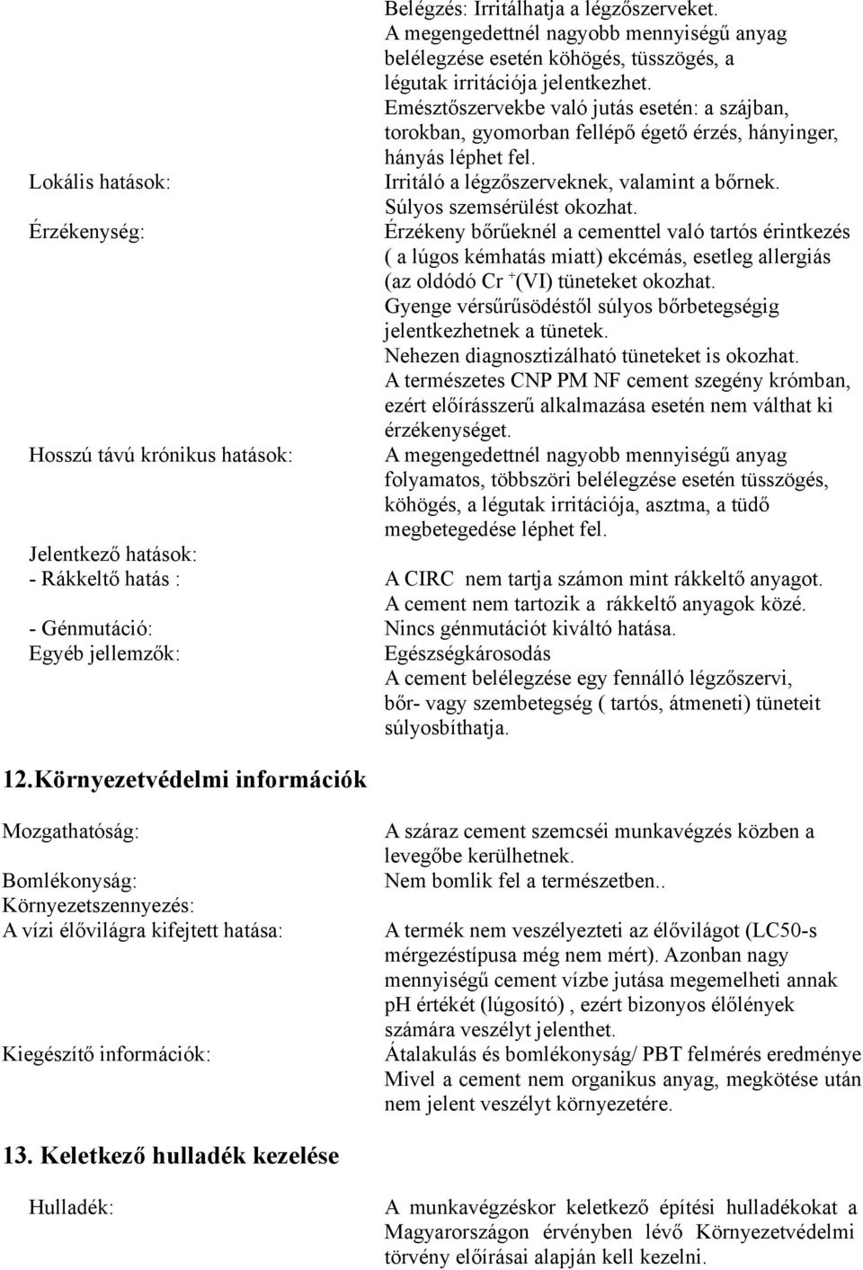 Emésztőszervekbe való jutás esetén: a szájban, torokban, gyomorban fellépő égető érzés, hányinger, hányás léphet fel. Irritáló a légzőszerveknek, valamint a bőrnek. Súlyos szemsérülést okozhat.