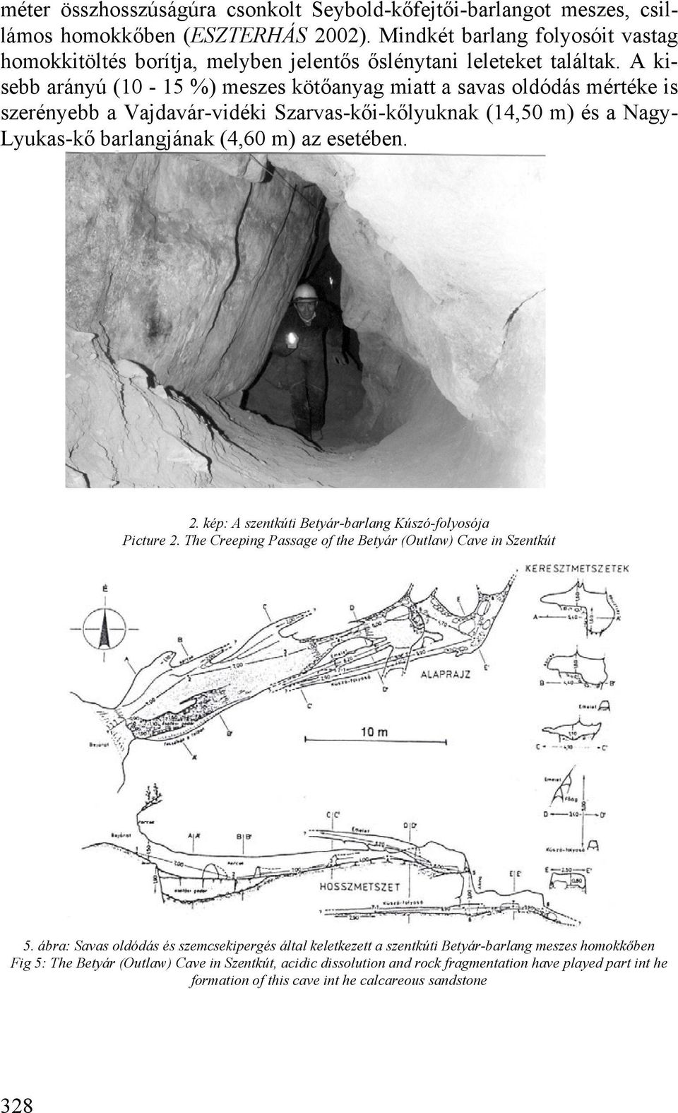 A kisebb arányú (10-15 %) meszes kötőanyag miatt a savas oldódás mértéke is szerényebb a Vajdavár-vidéki Szarvas-kői-kőlyuknak (14,50 m) és a Nagy- Lyukas-kő barlangjának (4,60 m) az esetében. 2.
