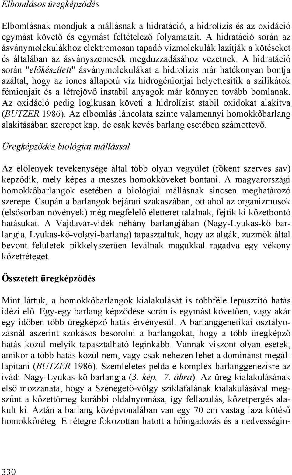 A hidratáció során "előkészített" ásványmolekulákat a hidrolízis már hatékonyan bontja azáltal, hogy az ionos állapotú víz hidrogénionjai helyettesítik a szilikátok fémionjait és a létrejövő instabil