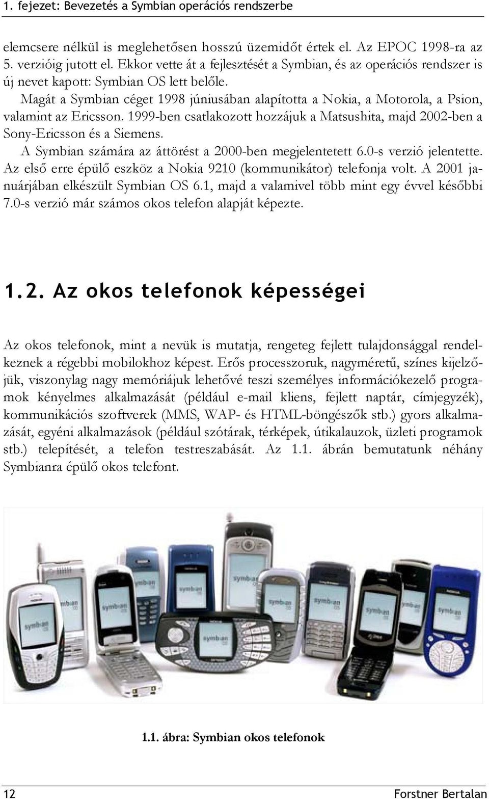 Magát a Symbian céget 1998 júniusában alapította a Nokia, a Motorola, a Psion, valamint az Ericsson. 1999-ben csatlakozott hozzájuk a Matsushita, majd 2002-ben a Sony-Ericsson és a Siemens.