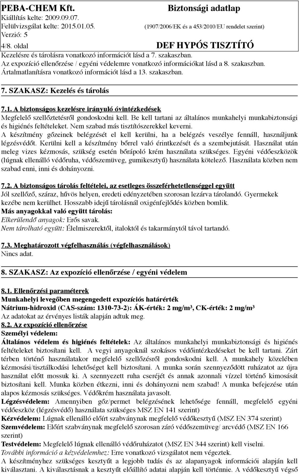 Be kell tartani az általános munkahelyi munkabiztonsági és higiénés feltételeket. Nem szabad más tisztítószerekkel keverni.