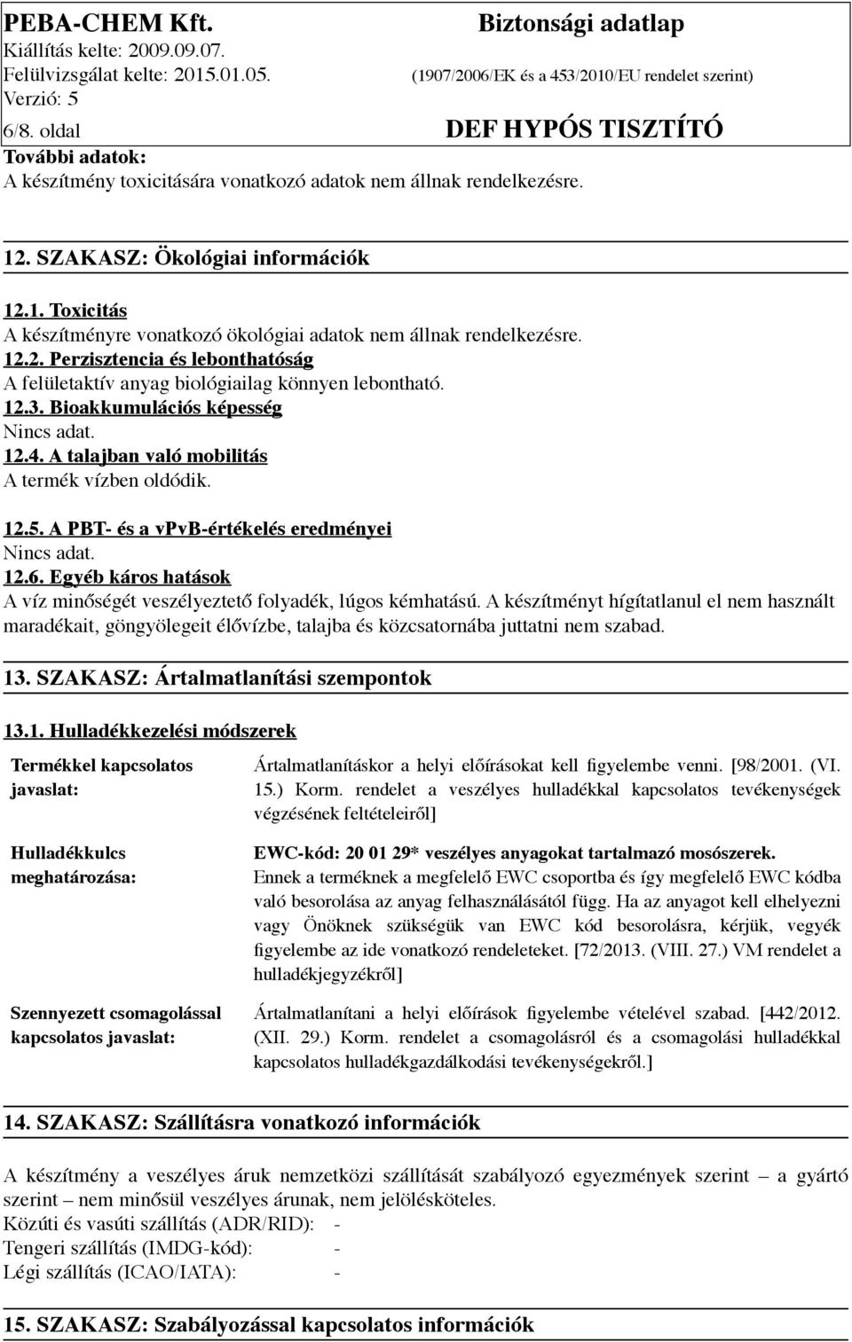 A PBT- és a vpvb-értékelés eredményei 12.6. Egyéb káros hatások A víz minőségét veszélyeztető folyadék, lúgos kémhatású.