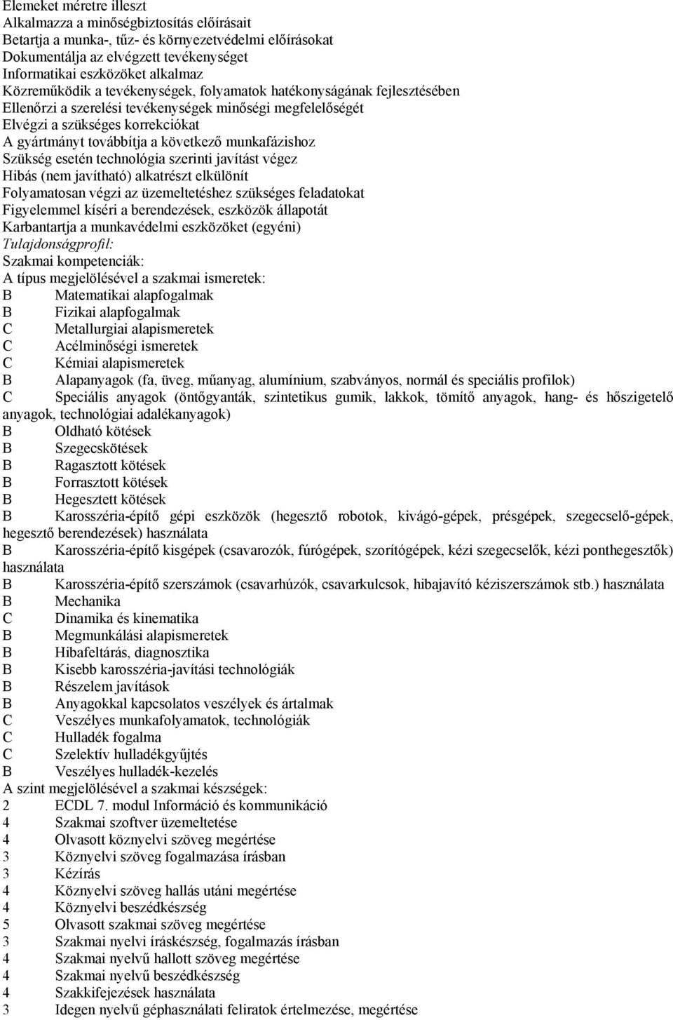 következő munkafázishoz Szükség esetén technológia szerinti javítást végez Hibás (nem javítható) alkatrészt elkülönít Folyamatosan végzi az üzemeltetéshez szükséges feladatokat Figyelemmel kíséri a