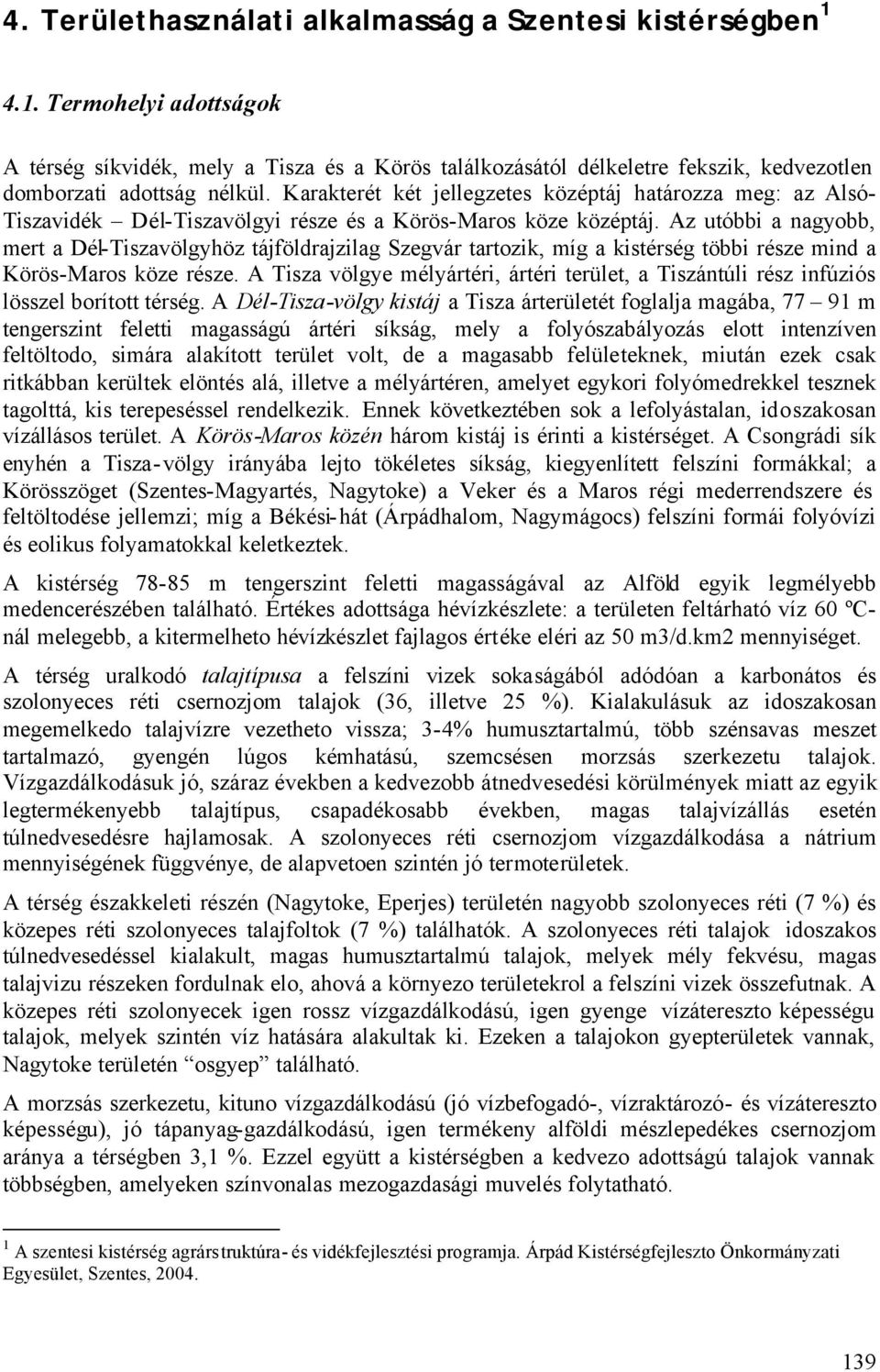 Az utóbbi a nagyobb, mert a Dél-Tiszavölgyhöz tájföldrajzilag Szegvár tartozik, míg a kistérség többi része mind a Körös-Maros köze része.