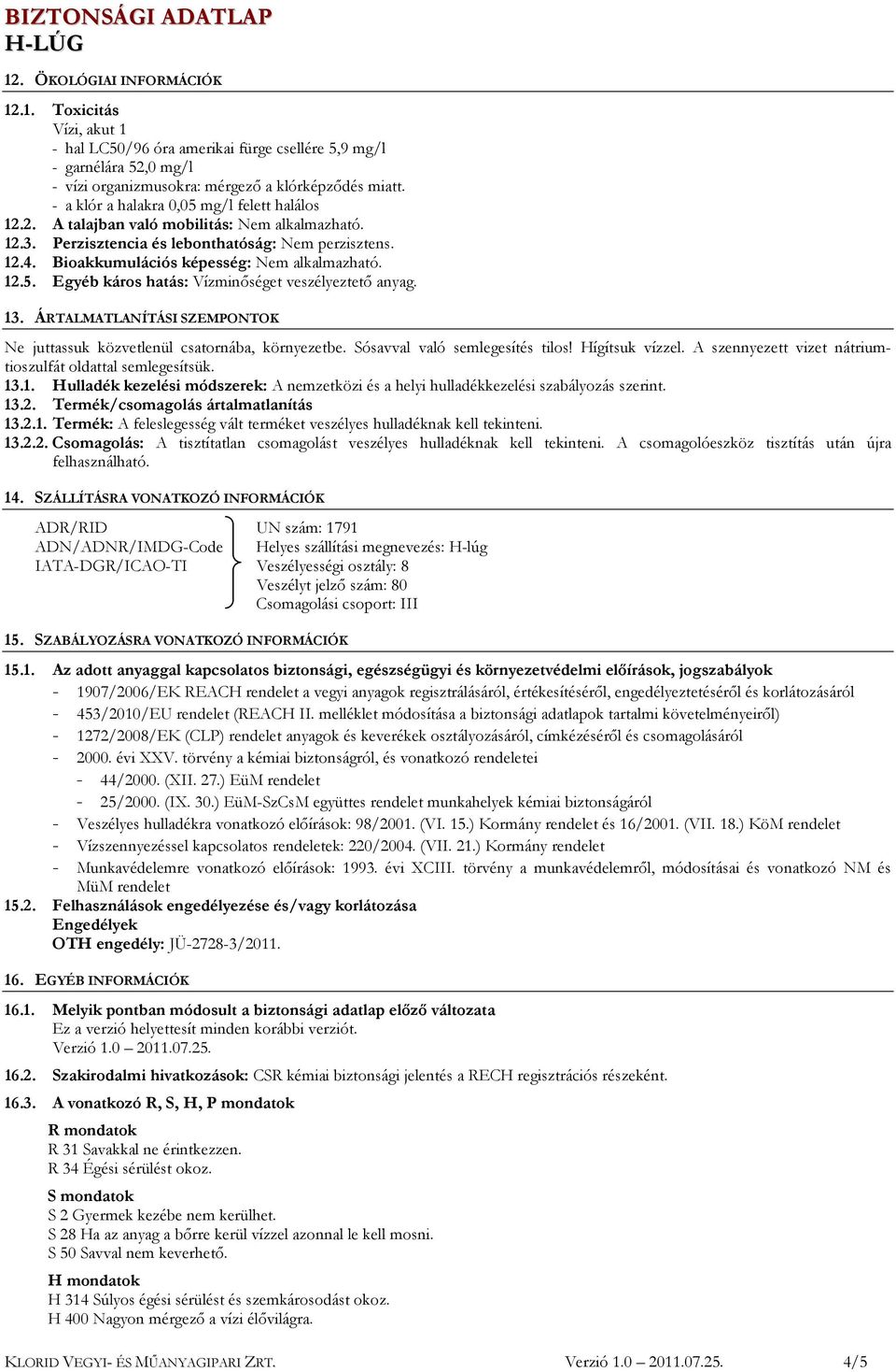 12.5. Egyéb káros hatás: Vízminőséget veszélyeztető anyag. 13. ÁRTALMATLANÍTÁSI SZEMPONTOK Ne juttassuk közvetlenül csatornába, környezetbe. Sósavval való semlegesítés tilos! Hígítsuk vízzel.