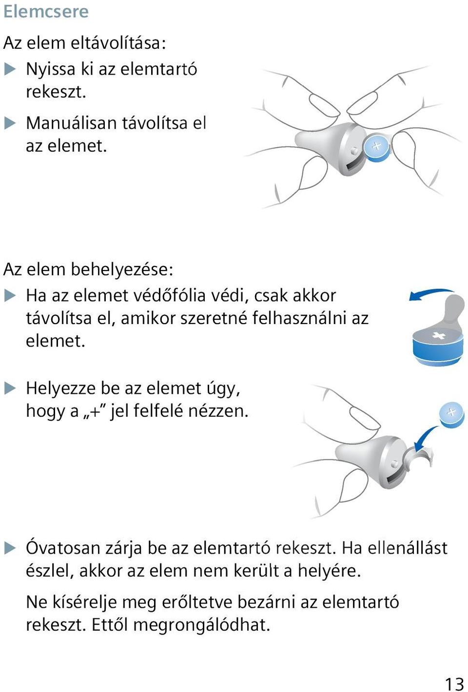 elemet. XXHelyezze be az elemet úgy, hogy a + jel felfelé nézzen. XXÓvatosan zárja be az elemtartó rekeszt.