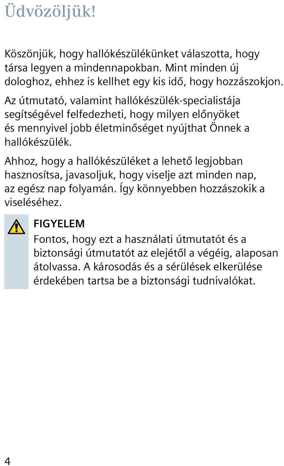 Ahhoz, hogy a hallókészüléket a lehető legjobban hasznosítsa, javasoljuk, hogy viselje azt minden nap, az egész nap folyamán. Így könnyebben hozzászokik a viseléséhez.