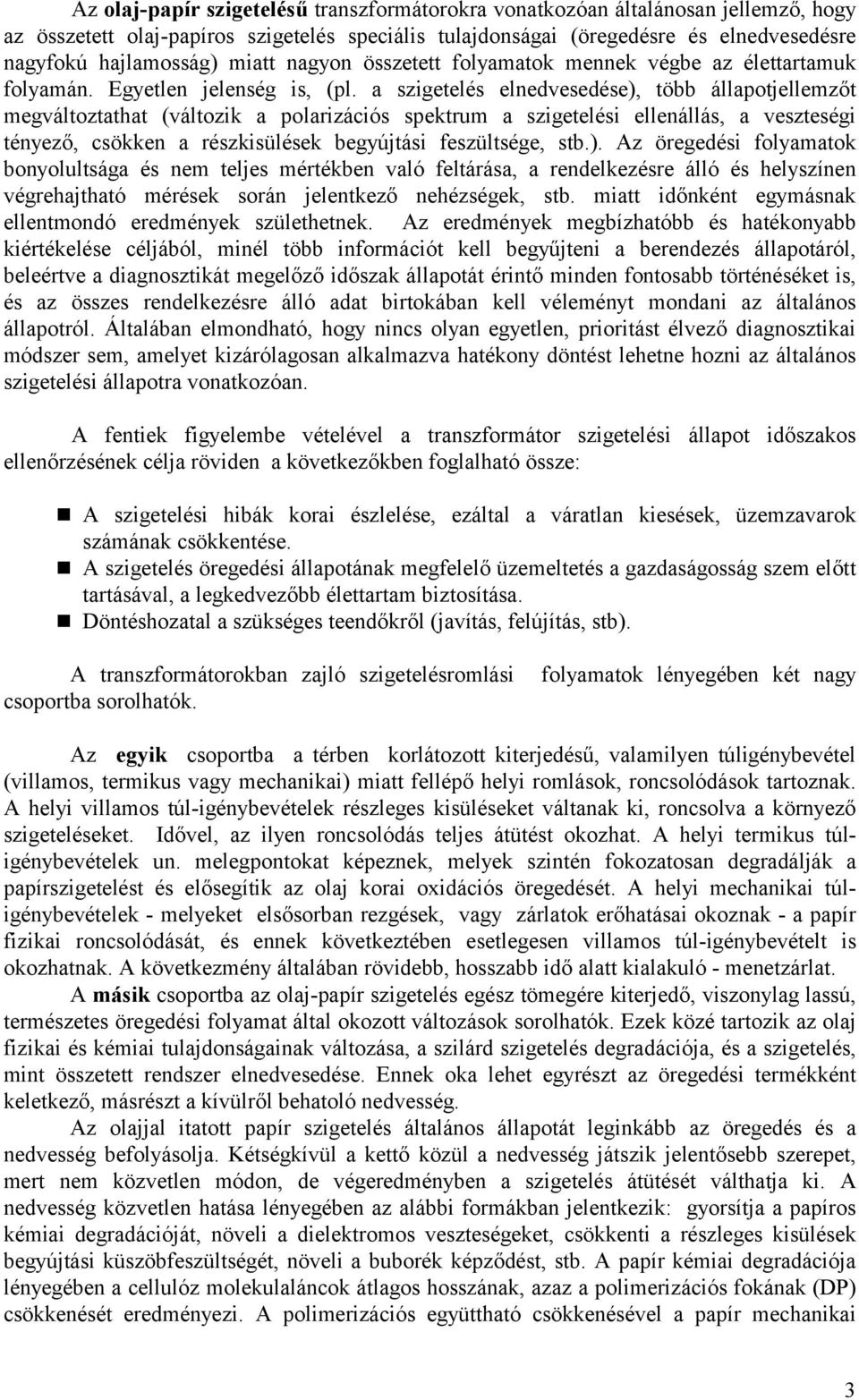 a szigetelés elnedvesedése), több állapotjellemzőt megváltoztathat (változik a polarizációs spektrum a szigetelési ellenállás, a veszteségi tényező, csökken a részkisülések begyújtási feszültsége,