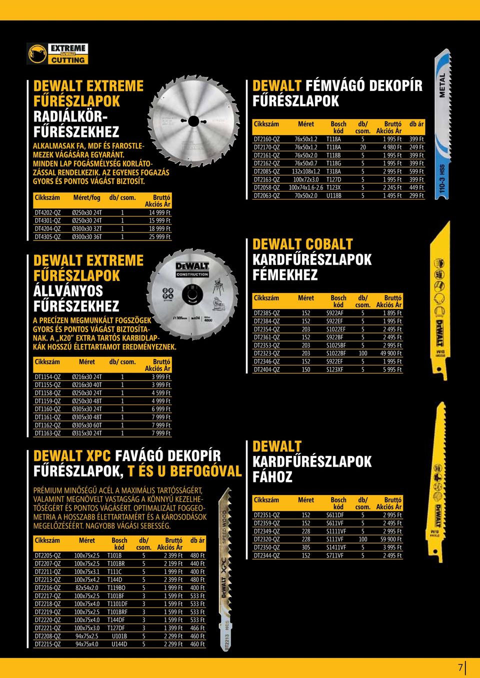 Cikkszám Méret/fog db/ DT4202-QZ Ø250x30 24T 1 14 999 Ft DT4301-QZ Ø250x30 24T 1 15 999 Ft DT4204-QZ Ø300x30 32T 1 18 999 Ft DT4305-QZ Ø300x30 36T 1 25 999 Ft DEWALT EXTREME FÛRÉSZLAPOK ÁLLVÁNYOS