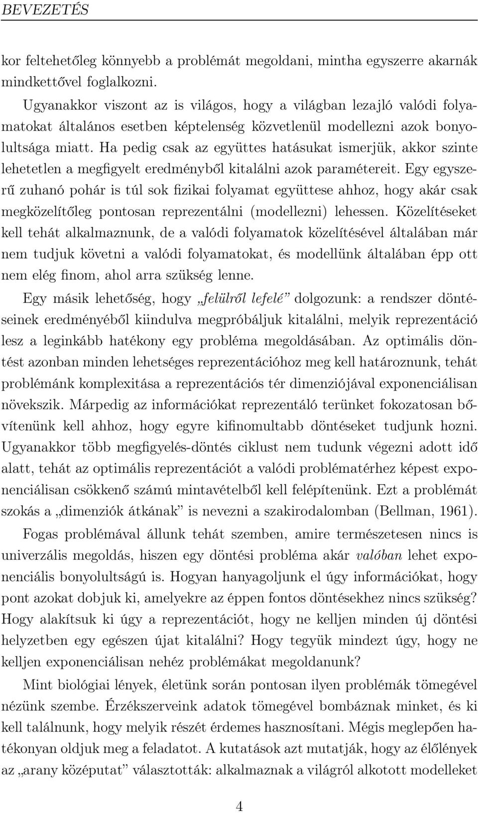 Ha pedig csak az együttes hatásukat ismerjük, akkor szinte lehetetlen a megfigyelt eredményből kitalálni azok paramétereit.