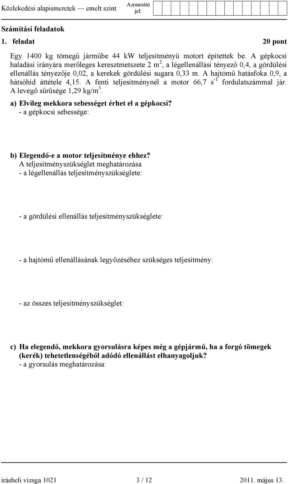 A hajtómű hatásfoka 0,9, a hátsóhíd áttétele 4,15. A fenti teljesítménynél a motor 66,7 s -1 fordulatszámmal jár. A levegő sűrűsége 1,29 kg/m 3. a) Elvileg mekkora sebességet érhet el a gépkocsi?