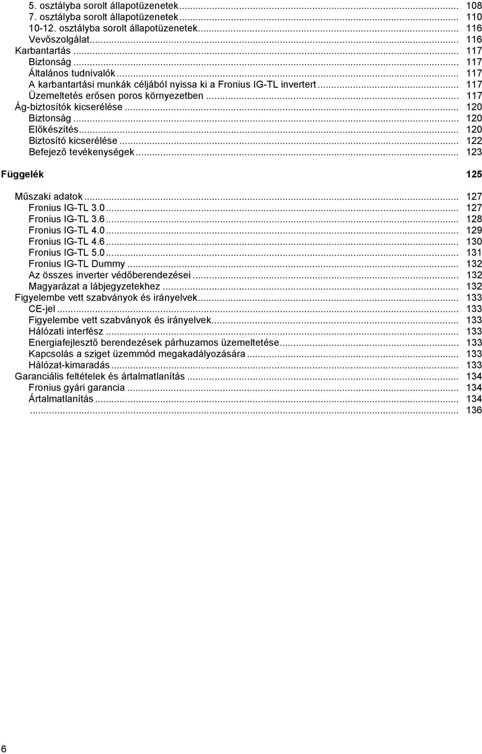 .. 0 Biztosító kicserélése... Befejező tevékenységek... 3 Függelék 5 Műszaki adatok... 7 Fronius IG-TL 3.0... 7 Fronius IG-TL 3.6... 8 Fronius IG-TL 4.0... 9 Fronius IG-TL 4.6... 30 Fronius IG-TL 5.0... 3 Fronius IG-TL Dummy.