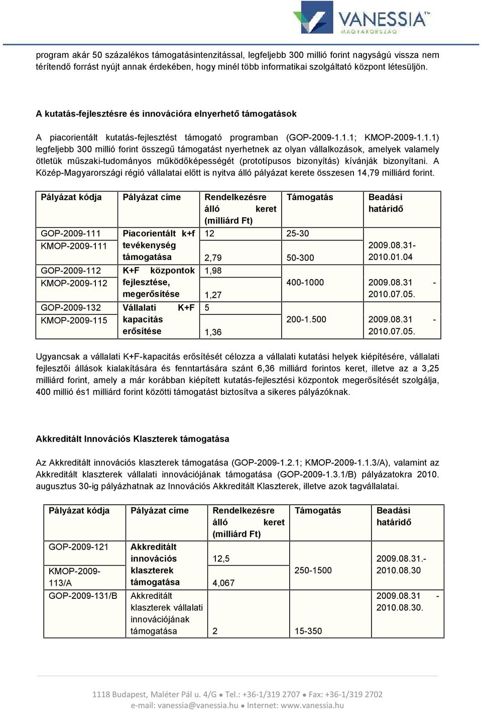 1.1; KMOP-2009-1.1.1) legfeljebb 300 millió forint összegű támogatást nyerhetnek az olyan vállalkozások, amelyek valamely ötletük műszaki-tudományos működőképességét (prototípusos bizonyítás) kívánják bizonyítani.