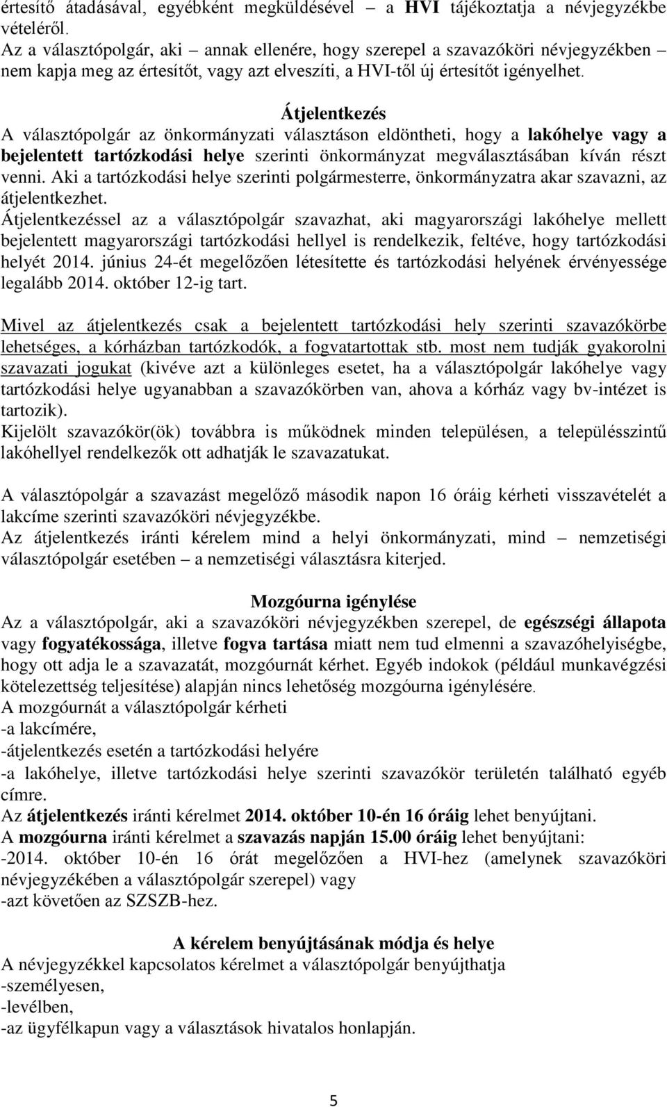 Átjelentkezés A választópolgár az önkormányzati választáson eldöntheti, hogy a lakóhelye vagy a bejelentett tartózkodási helye szerinti önkormányzat megválasztásában kíván részt venni.