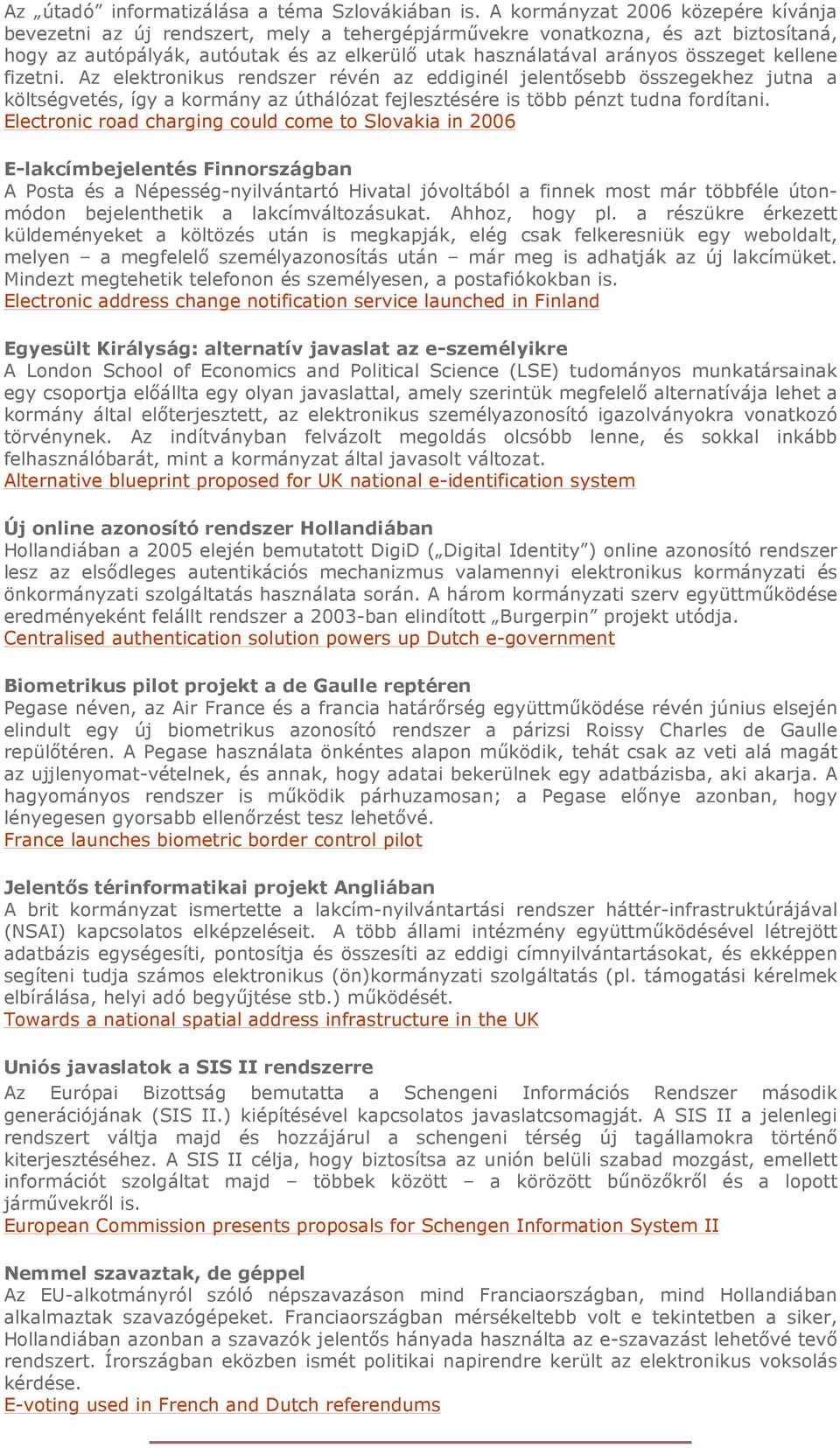 kellene fizetni. Az elektronikus rendszer révén az eddiginél jelentısebb összegekhez jutna a költségvetés, így a kormány az úthálózat fejlesztésére is több pénzt tudna fordítani.