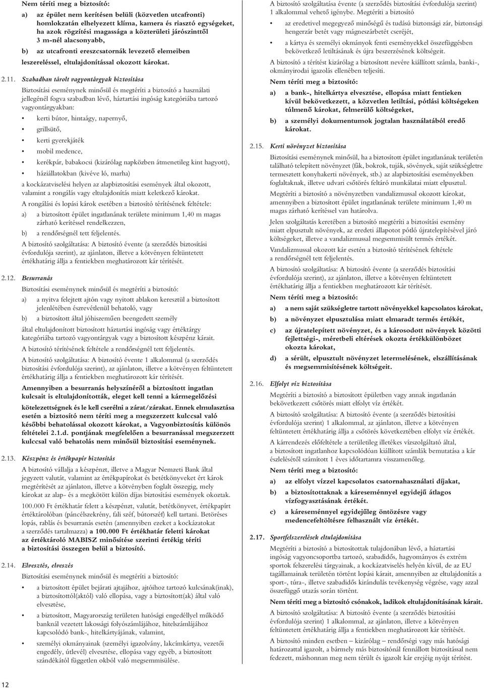 Szabadban tárolt vagyontárgyak biztosítása Biztosítási eseménynek minôsül és megtéríti a biztosító a használati jellegénél fogva szabadban lévô, háztartási ingóság kategóriába tartozó