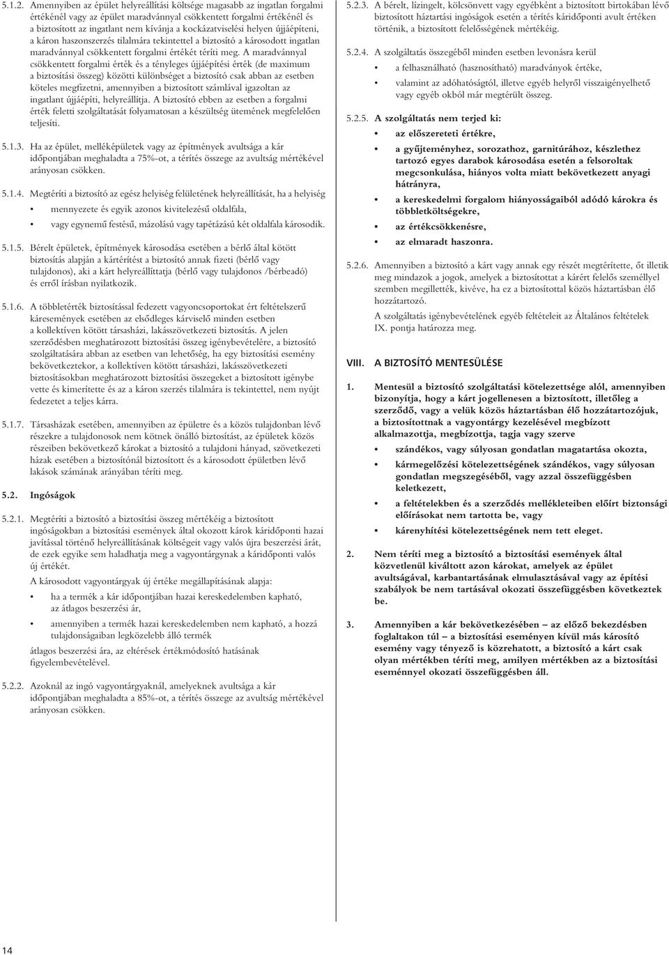 kockázatviselési helyen újjáépíteni, a káron haszonszerzés tilalmára tekintettel a biztosító a károsodott ingatlan maradvánnyal csökkentett forgalmi értékét téríti meg.